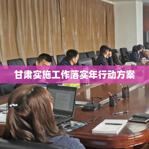 甘肃实施工作落实年行动方案