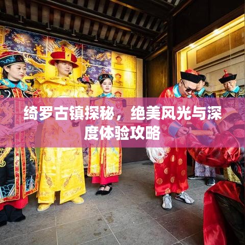 绮罗古镇探秘,绝美风光与深度体验攻略