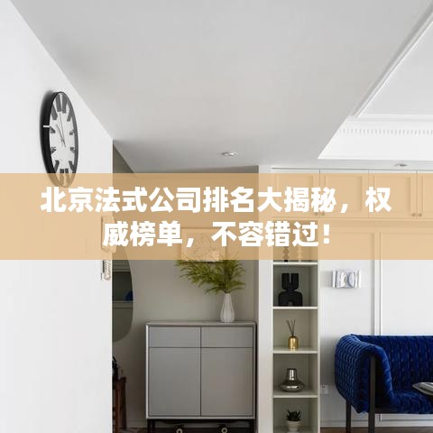 北京法式公司排名大揭秘,权威榜单,不容错过!