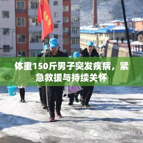 体重150斤男子突发疾病,紧急救援与持续关怀