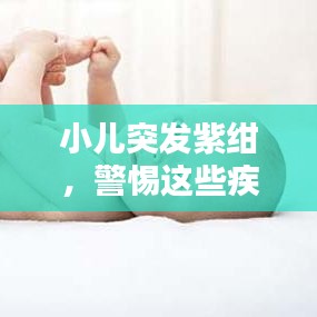 小儿突发紫绀，警惕这些疾病信号！