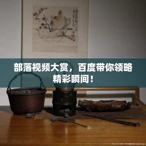 部落视频大赏，百度带你领略精彩瞬间！