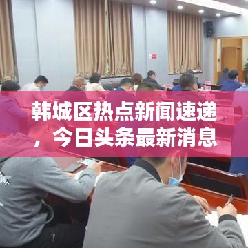 韩城区热点新闻速递,今日头条最新消息汇总