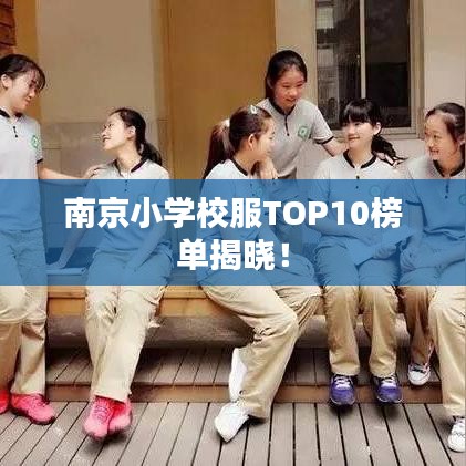 南京小学校服TOP10榜单揭晓!
