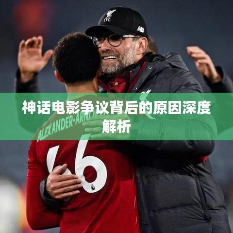 神话电影争议背后的原因深度解析