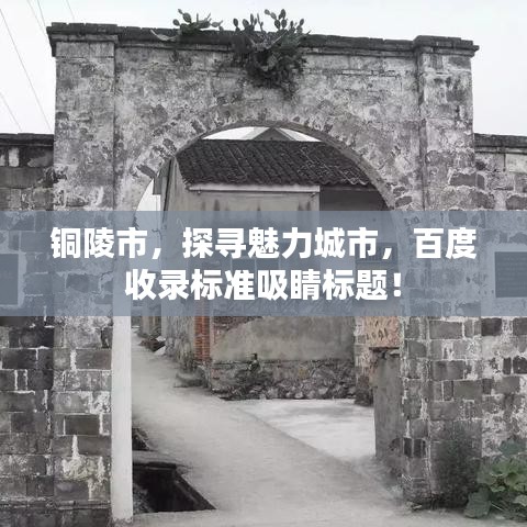 铜陵市，探寻魅力城市，百度收录标准吸睛标题！