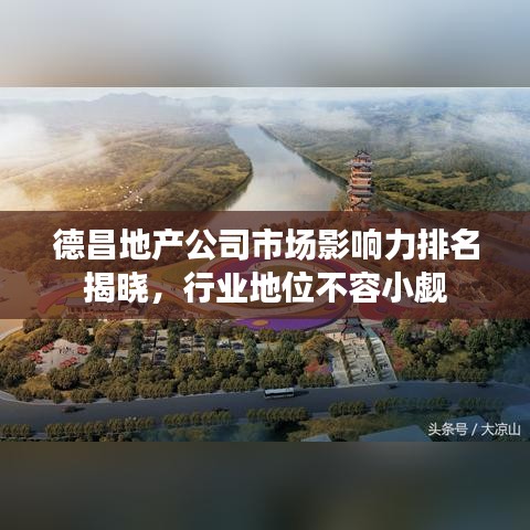 德昌地产公司市场影响力排名揭晓，行业地位不容小觑