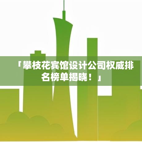 「攀枝花宾馆设计公司权威排名榜单揭晓!」