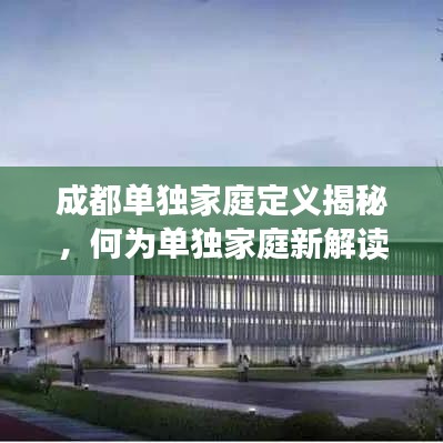 成都单独家庭定义揭秘,何为单独家庭新解读?