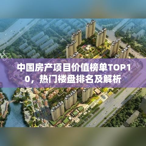 中国房产项目价值榜单TOP10,热门楼盘排名及解析
