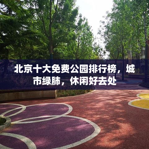 北京十大免费公园排行榜，城市绿肺，休闲好去处