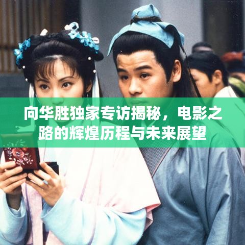 向华胜独家专访揭秘，电影之路的辉煌历程与未来展望