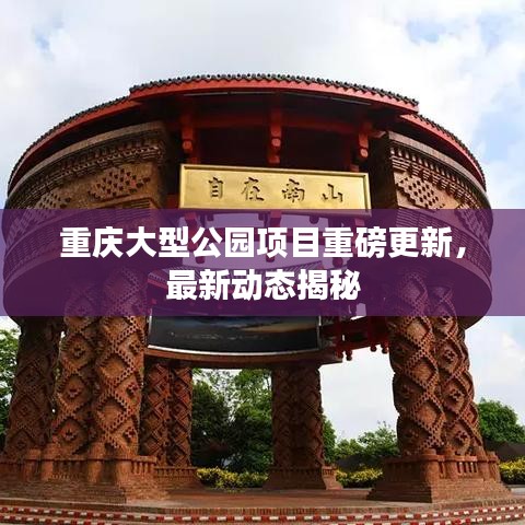 重庆大型公园项目重磅更新，最新动态揭秘