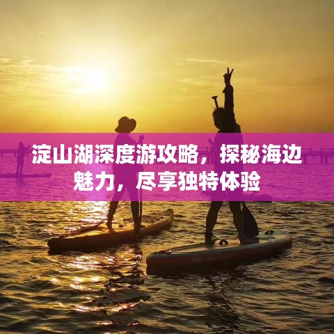 淀山湖深度游攻略，探秘海边魅力，尽享独特体验