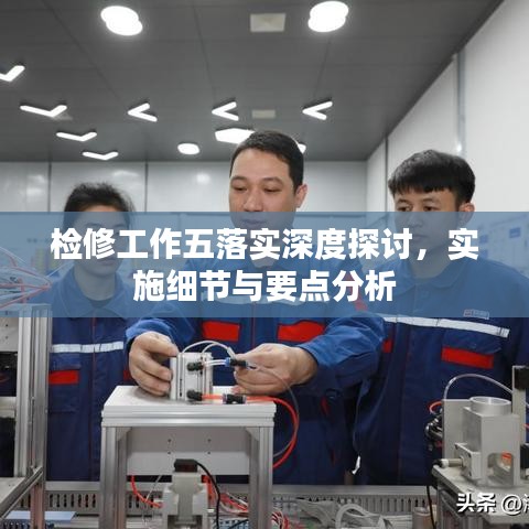 检修工作五落实深度探讨，实施细节与要点分析