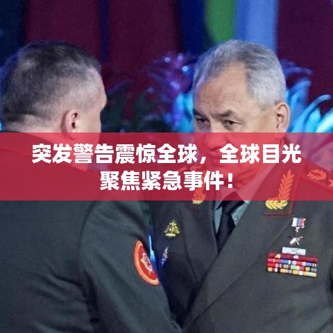 突发警告震惊全球,全球目光聚焦紧急事件!