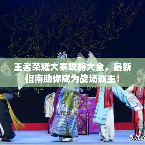 王者荣耀大秦攻略大全，最新指南助你成为战场霸主！