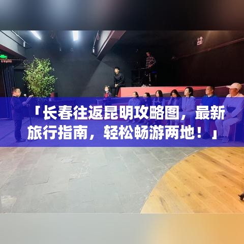 「长春往返昆明攻略图，最新旅行指南，轻松畅游两地！」