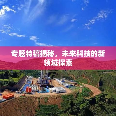 专题特稿揭秘,未来科技的新领域探索