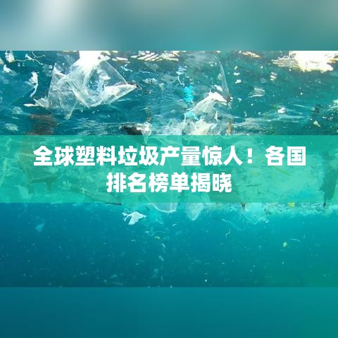 全球塑料垃圾产量惊人!各国排名榜单揭晓
