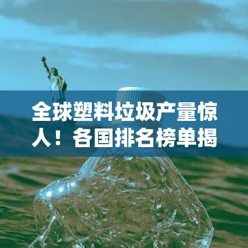 全球塑料垃圾产量惊人!各国排名榜单揭晓