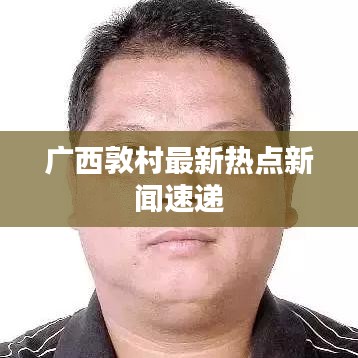 广西敦村最新热点新闻速递