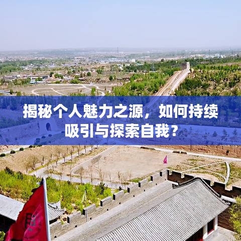 揭秘个人魅力之源,如何持续吸引与探索自我?
