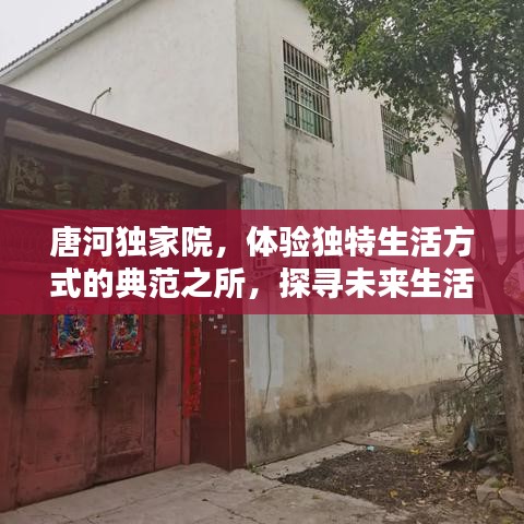 唐河独家院，体验独特生活方式的典范之所，探寻未来生活新风尚