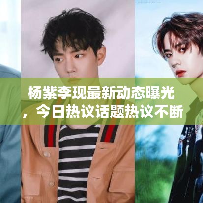 杨紫李现最新动态曝光，今日热议话题热议不断！