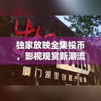 独家放映全集投币，影视观赏新潮流，畅享观影不等待
