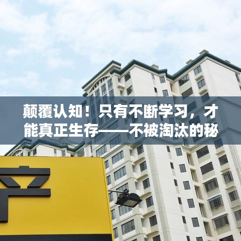 颠覆认知!只有不断学习,才能真正生存——不被淘汰的秘诀