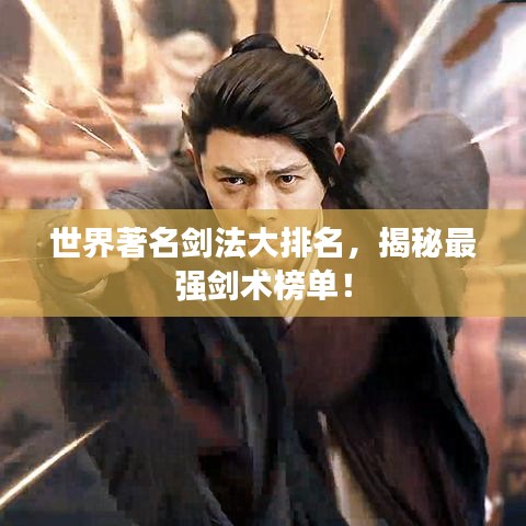 世界著名剑法大排名,揭秘最强剑术榜单!