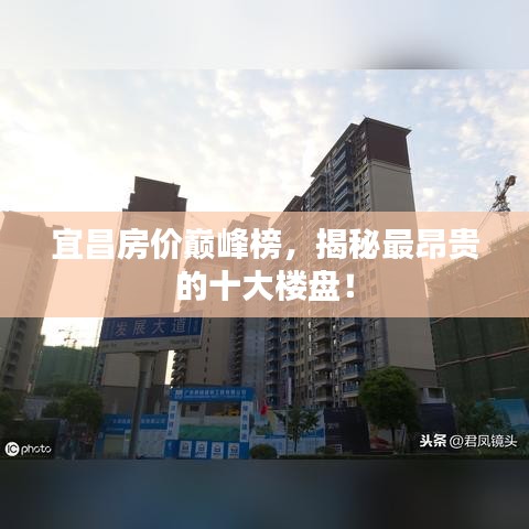 宜昌房价巅峰榜，揭秘最昂贵的十大楼盘！