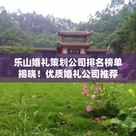 乐山婚礼策划公司排名榜单揭晓！优质婚礼公司推荐
