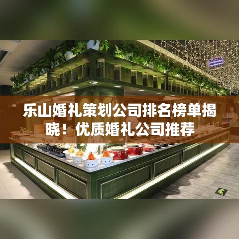 乐山婚礼策划公司排名榜单揭晓!优质婚礼公司推荐