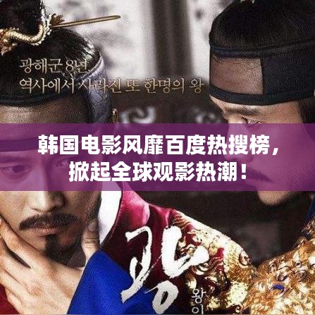韩国电影风靡百度热搜榜，掀起全球观影热潮！