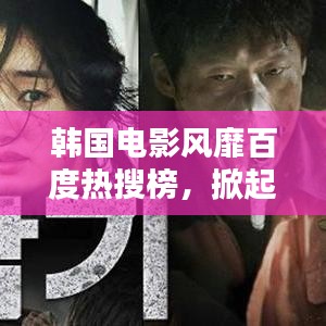 韩国电影风靡百度热搜榜,掀起全球观影热潮!