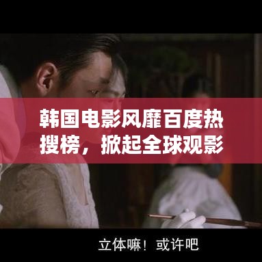 韩国电影风靡百度热搜榜,掀起全球观影热潮!