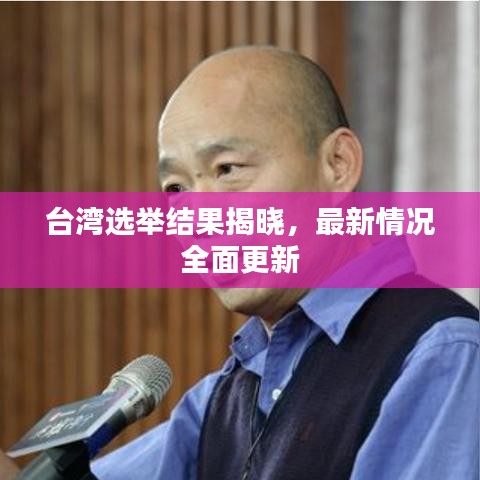 台湾选举结果揭晓，最新情况全面更新