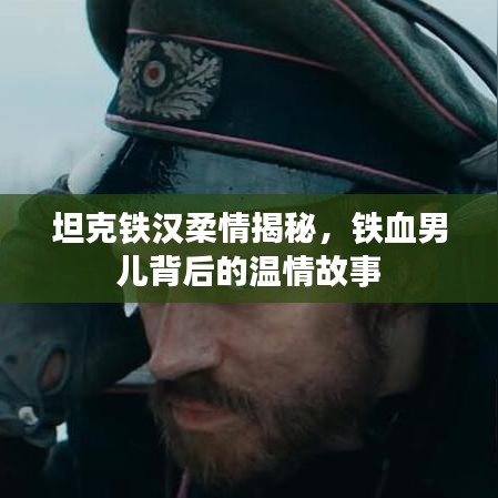 坦克铁汉柔情揭秘,铁血男儿背后的温情故事