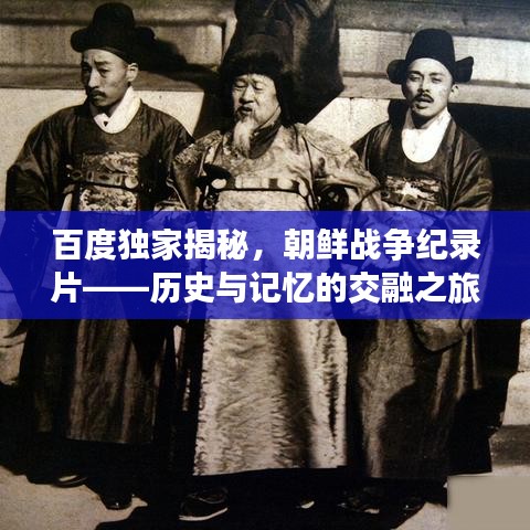 百度独家揭秘,朝鲜战争纪录片——历史与记忆的交融之旅