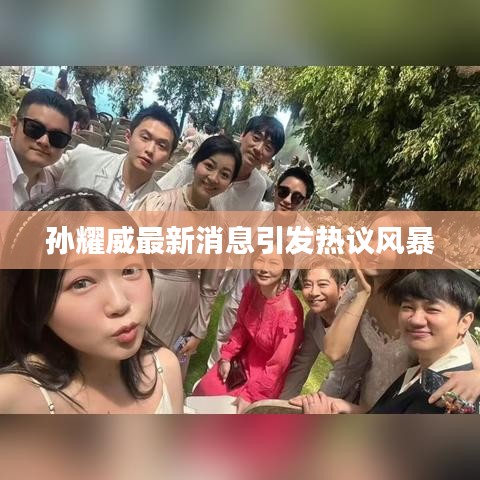 孙耀威最新消息引发热议风暴