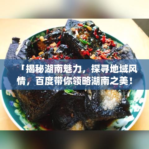 「揭秘湖南魅力，探寻地域风情，百度带你领略湖南之美！」