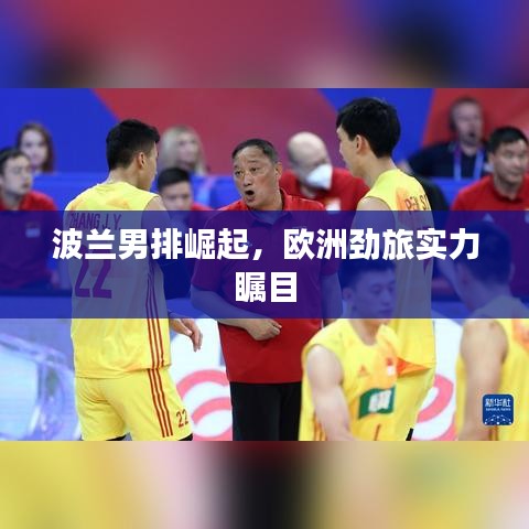 波兰男排崛起，欧洲劲旅实力瞩目