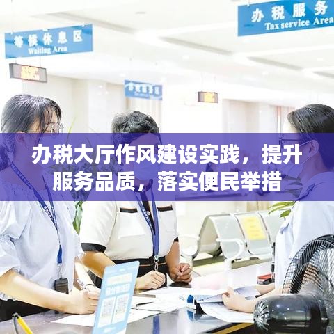 办税大厅作风建设实践,提升服务品质,落实便民举措
