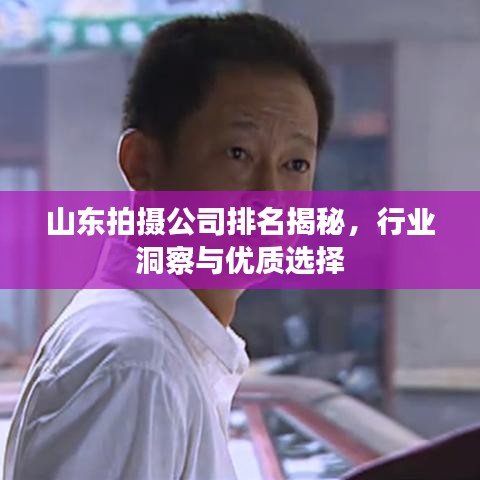 山东拍摄公司排名揭秘,行业洞察与优质选择