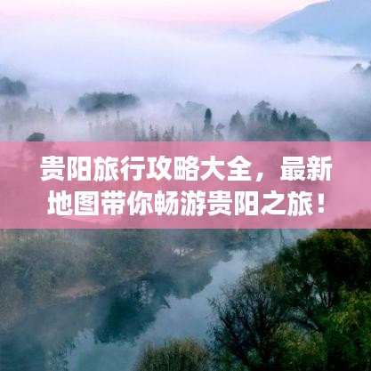 贵阳旅行攻略大全,最新地图带你畅游贵阳之旅!