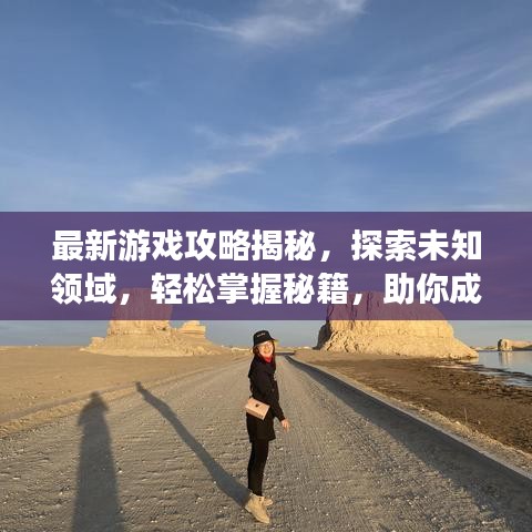 最新游戏攻略揭秘，探索未知领域，轻松掌握秘籍，助你成为游戏达人！