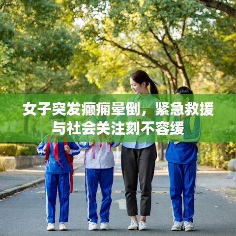 女子突发癫痫晕倒,紧急救援与社会关注刻不容缓