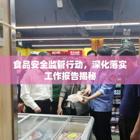 食品安全监管行动,深化落实工作报告揭秘